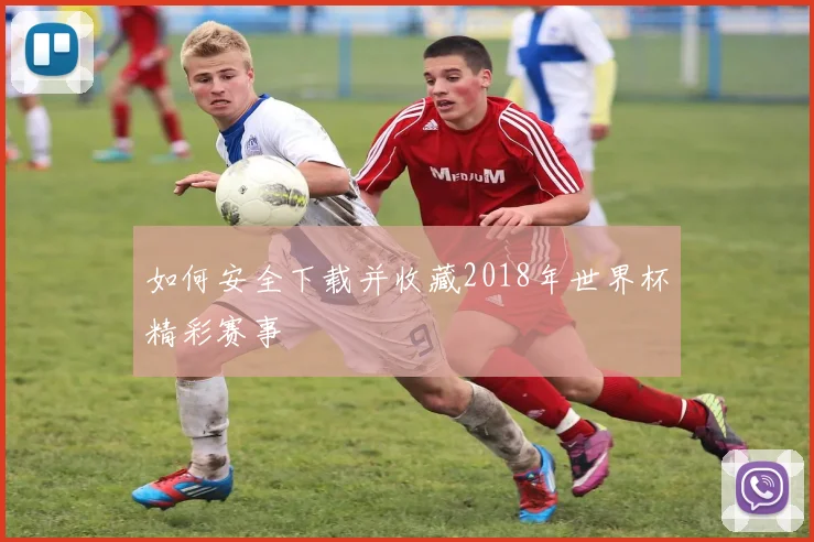 如何安全下载并收藏2018年世界杯精彩赛事