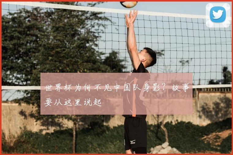 世界杯为何不见中国队身影？故事要从这里说起