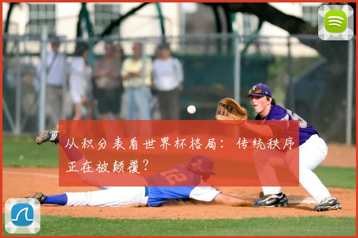 从积分表看世界杯格局:传统秩序正在被颠覆?