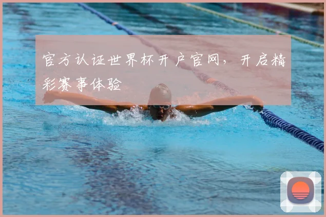 官方认证世界杯开户官网,开启精彩赛事体验