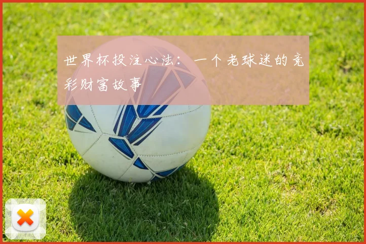 世界杯投注心法：一个老球迷的竞彩财富故事