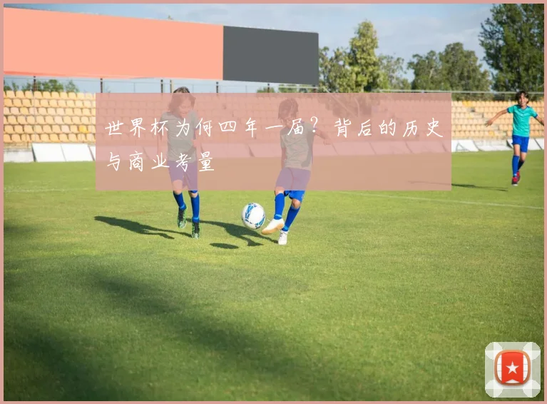 世界杯为何四年一届?背后的历史与商业考量