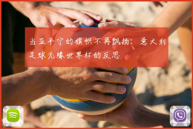 当亚平宁的旗帜不再飘扬：意大利足球无缘世界杯的反思