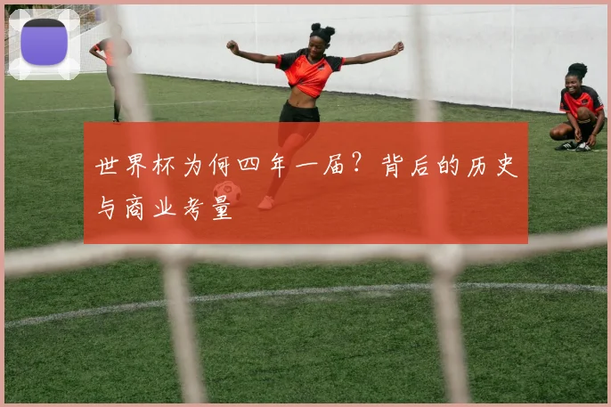 世界杯为何四年一届？背后的历史与商业考量