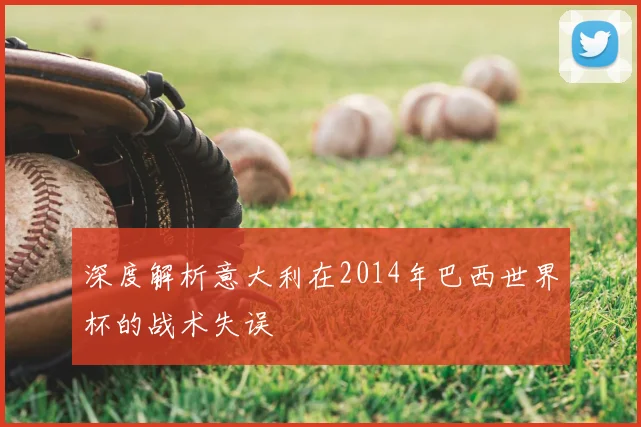 深度解析意大利在2014年巴西世界杯的战术失误