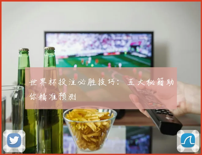 世界杯投注必胜技巧:五大秘籍助你精准预测
