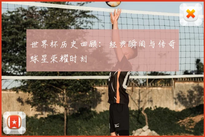 世界杯历史回顾：经典瞬间与传奇球星荣耀时刻