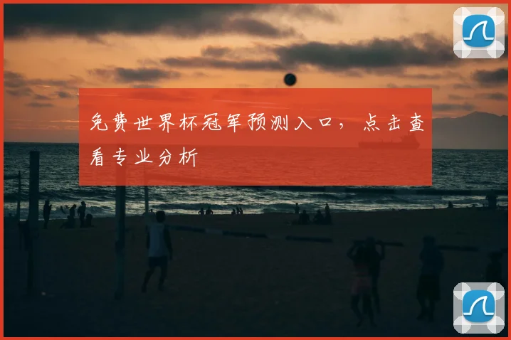 免费世界杯冠军预测入口,点击查看专业分析