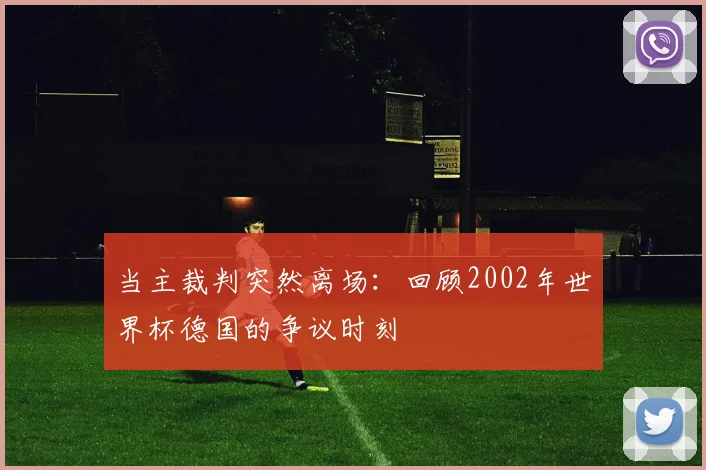当主裁判突然离场：回顾2002年世界杯德国的争议时刻