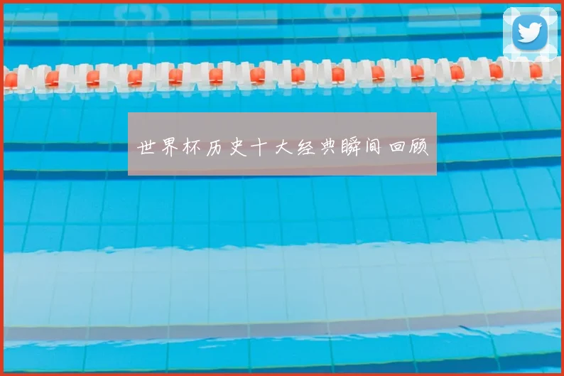 世界杯历史十大经典瞬间回顾