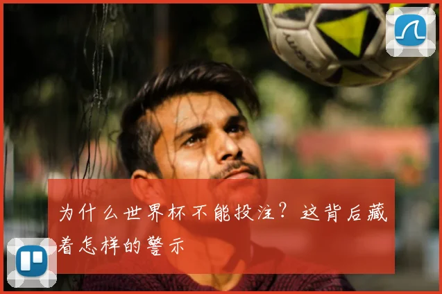 为什么世界杯不能投注?这背后藏着怎样的警示