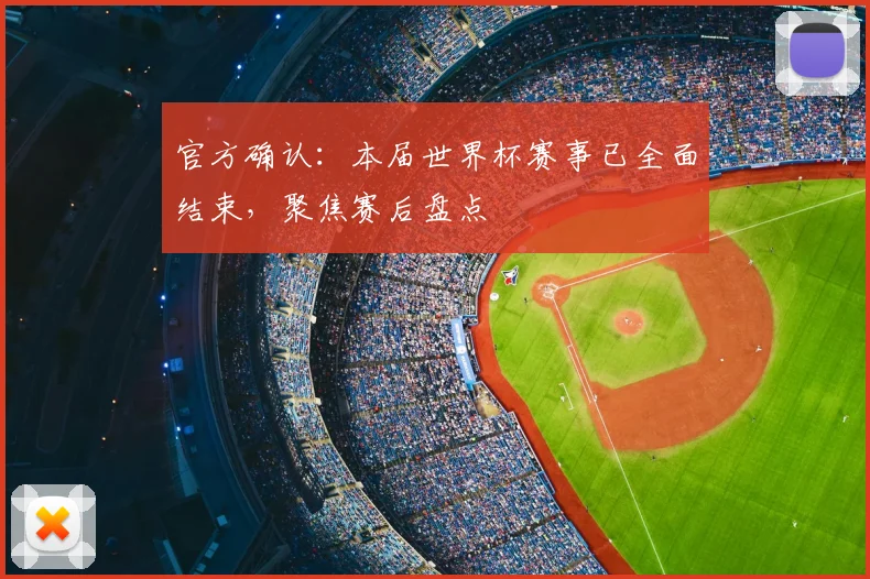 官方确认:本届世界杯赛事已全面结束,聚焦赛后盘点