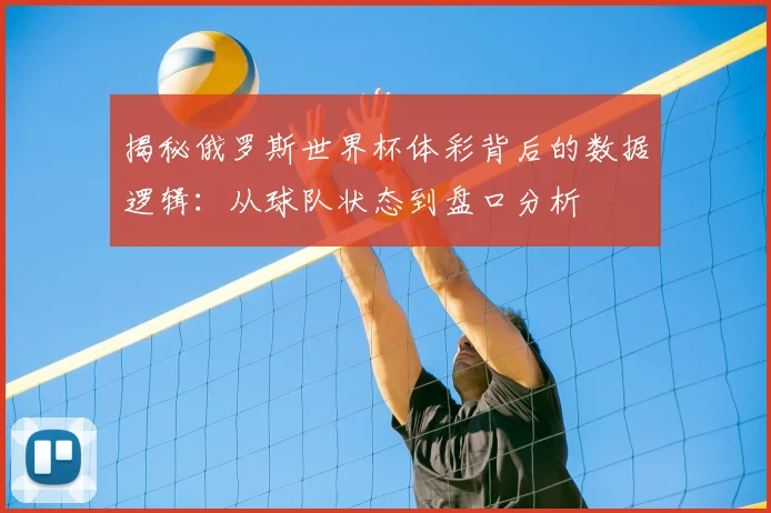 揭秘俄罗斯世界杯体彩背后的数据逻辑:从球队状态到盘口分析