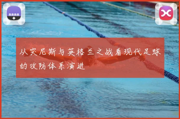 从突尼斯与英格兰之战看现代足球的攻防体系演进