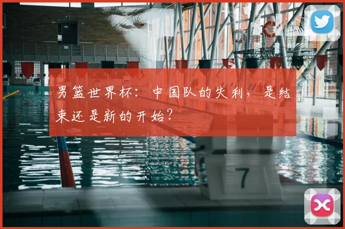 男篮世界杯:中国队的失利,是结束还是新的开始?