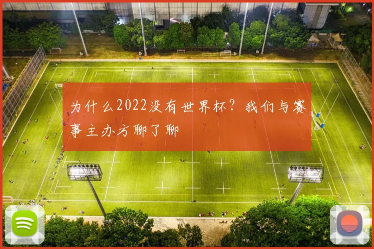 为什么2022没有世界杯?我们与赛事主办方聊了聊